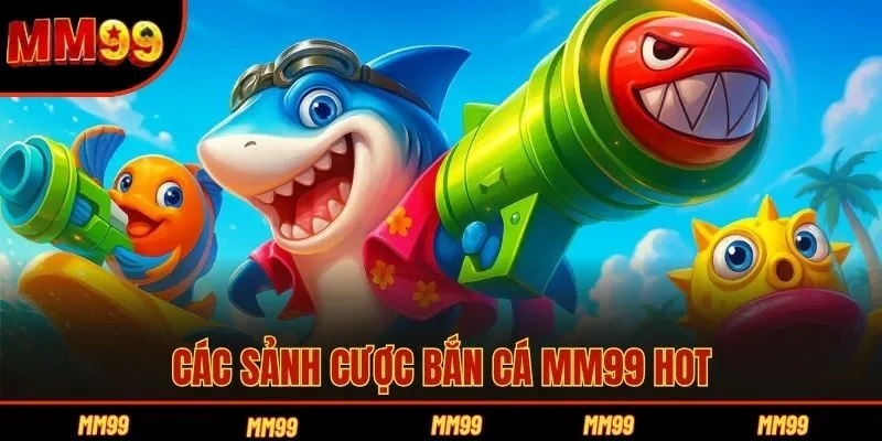 Các sảnh cược bắn cá MM99 hot