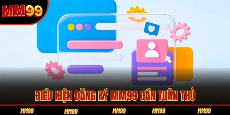 Điều kiện đăng ký MM99 cần tuân thủ