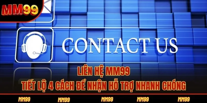 Liên Hệ MM99 - Tiết Lộ 4 Cách Để Nhận Hỗ Trợ Nhanh Chóng
