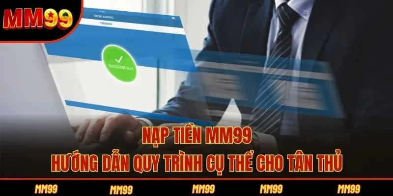 Nạp Tiền MM99 - Hướng Dẫn Quy Trình Cụ Thể Cho Tân Thủ