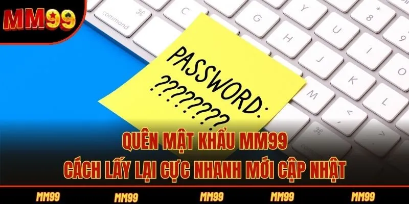 Quên Mật Khẩu MM99 - Cách Lấy Lại Cực Nhanh Mới Cập Nhật